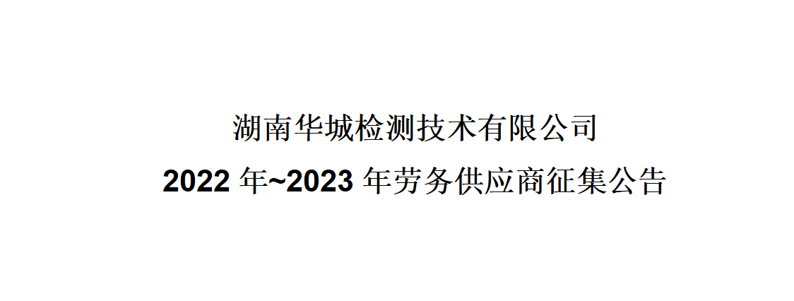 湖南华城检测技术有限公司2022年~2023年劳务供应商征集公告 湖南华城检测技术有限公司2022年~2023年劳务供应商征集公告